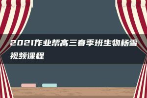 2021作业帮高三春季班生物杨雪视频课程