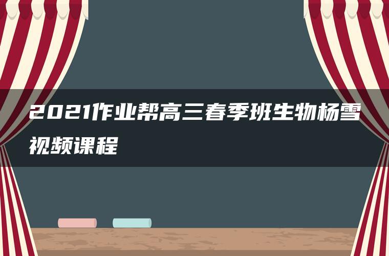 2021作业帮高三春季班生物杨雪视频课程
