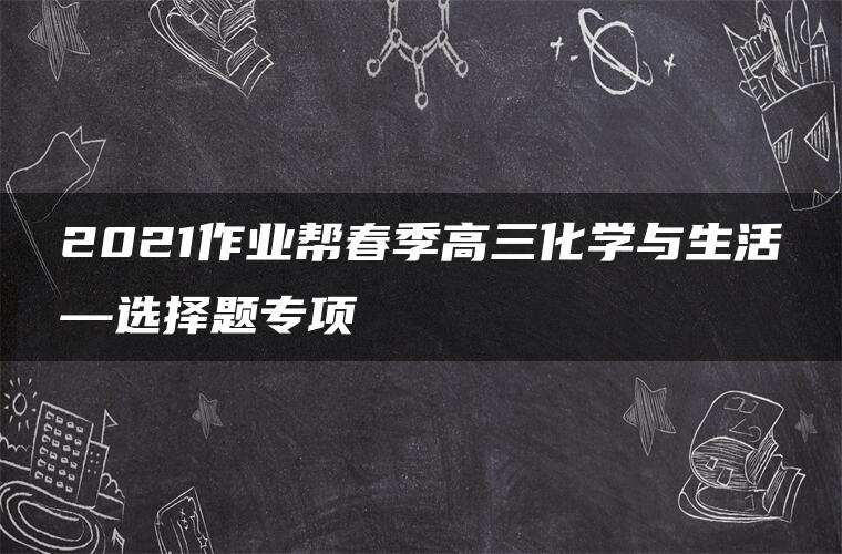 2021作业帮春季高三化学与生活—选择题专项