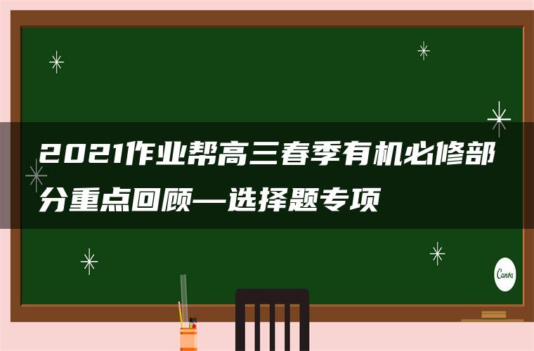 2021作业帮高三春季有机必修部分重点回顾—选择题专项 2021作业帮高三春季有机必修部分重点回顾—选择题专项