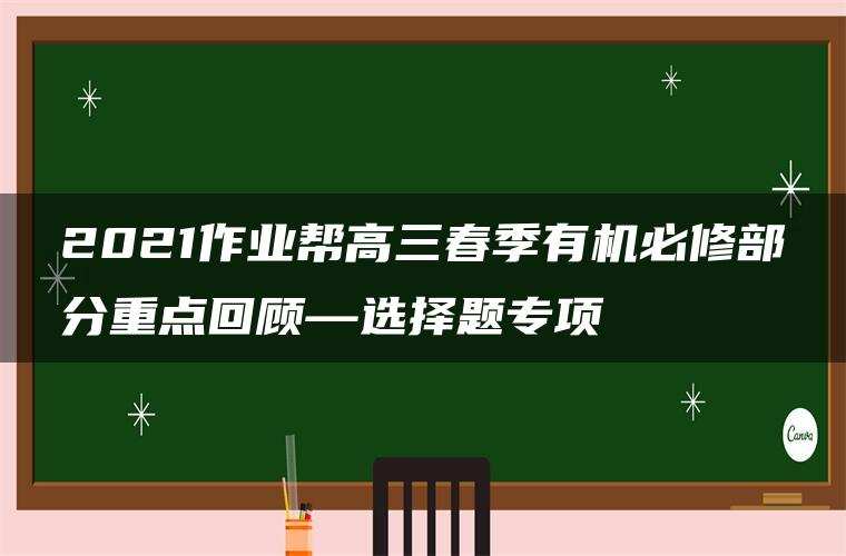 2021作业帮高三春季有机必修部分重点回顾—选择题专项