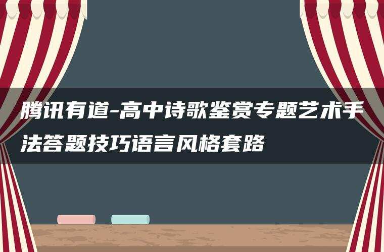 腾讯有道-高中诗歌鉴赏专题艺术手法答题技巧语言风格套路 腾讯有道-高中诗歌鉴赏专题艺术手法答题技巧语言风格套路