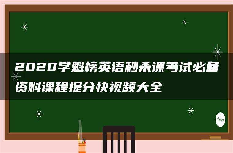 2020学魁榜英语秒杀课考试必备资料课程提分快视频大全 2020学魁榜英语秒杀课考试必备资料课程提分快视频大全