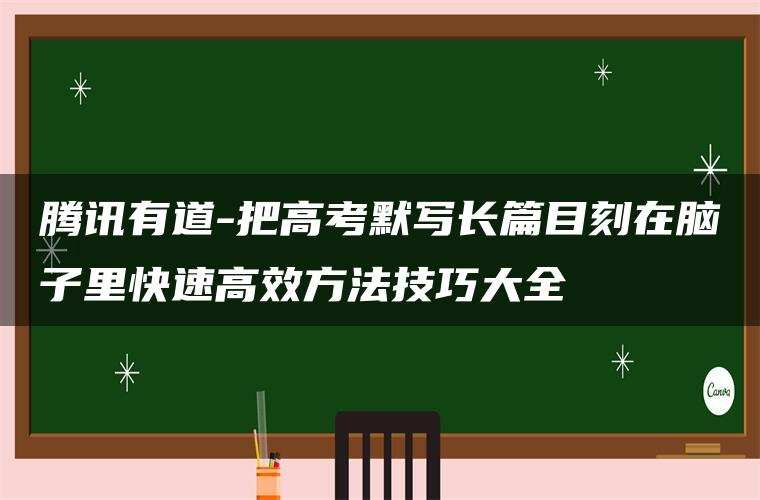 腾讯有道-把高考默写长篇目刻在脑子里快速高效方法技巧大全 腾讯有道-把高考默写长篇目刻在脑子里快速高效方法技巧大全