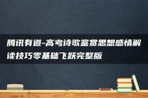 腾讯有道-高考诗歌鉴赏思想感情解读技巧零基础飞跃完整版