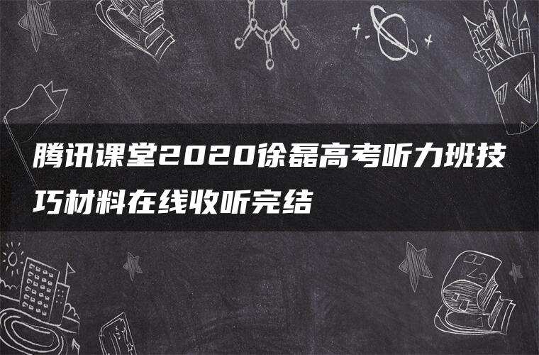 腾讯课堂2020徐磊高考听力班技巧材料在线收听完结 腾讯课堂2020徐磊高考听力班技巧材料在线收听完结