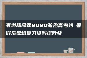 有道精品课2020政治高考刘燊暑假系统班复习资料提升快