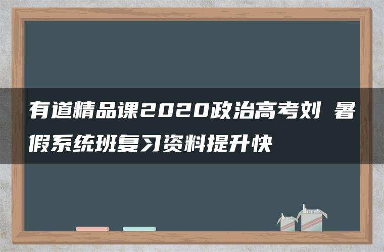 有道精品课2020政治高考刘燊暑假系统班复习资料提升快 有道精品课2020政治高考刘燊暑假系统班复习资料提升快