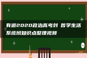有道2020政治高考刘燊哲学生活系统班知识点整理视频
