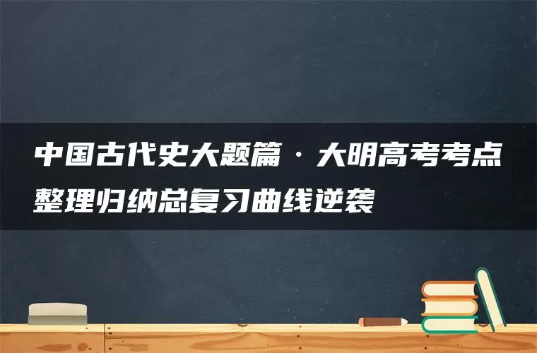中国古代史大题篇·大明高考考点整理归纳总复习曲线逆袭 中国古代史大题篇·大明高考考点整理归纳总复习曲线逆袭