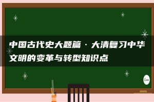 中国古代史大题篇·大清复习中华文明的变革与转型知识点