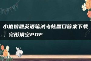 小猿搜题英语笔试考核题目答案下载，完形填空PDF