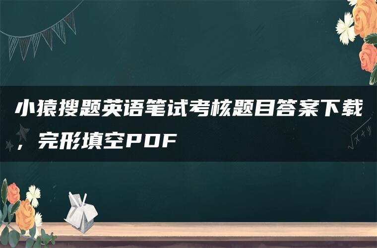 小猿搜题英语笔试考核题目答案下载，完形填空PDF