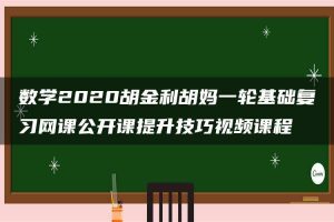 数学2020胡金利胡妈一轮基础复习网课公开课提升技巧视频课程