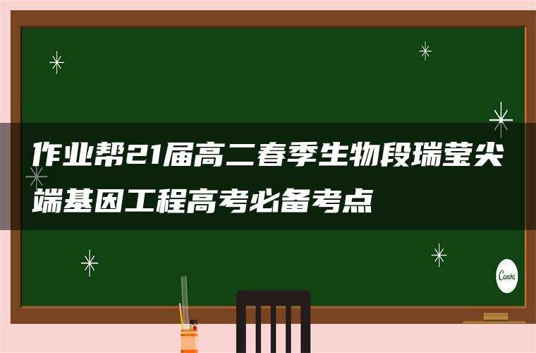 作业帮21届高二春季生物段瑞莹尖端基因工程高考必备考点