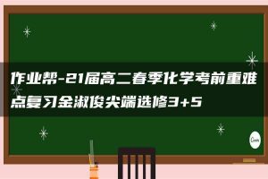 作业帮-21届高二春季化学考前重难点复习金淑俊尖端选修3+5