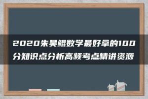 2020朱昊鲲数学最好拿的100分知识点分析高频考点精讲资源