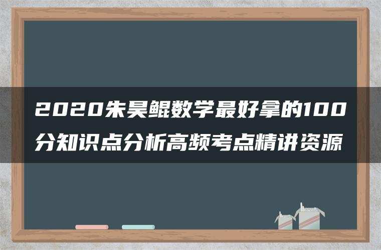 2020朱昊鲲数学最好拿的100分知识点分析高频考点精讲资源