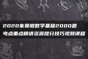 2020朱昊鲲数学基础2000题考点重点精讲资源提分技巧视频课程