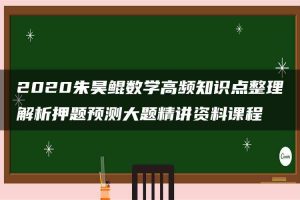 2020朱昊鲲数学高频知识点整理解析押题预测大题精讲资料课程