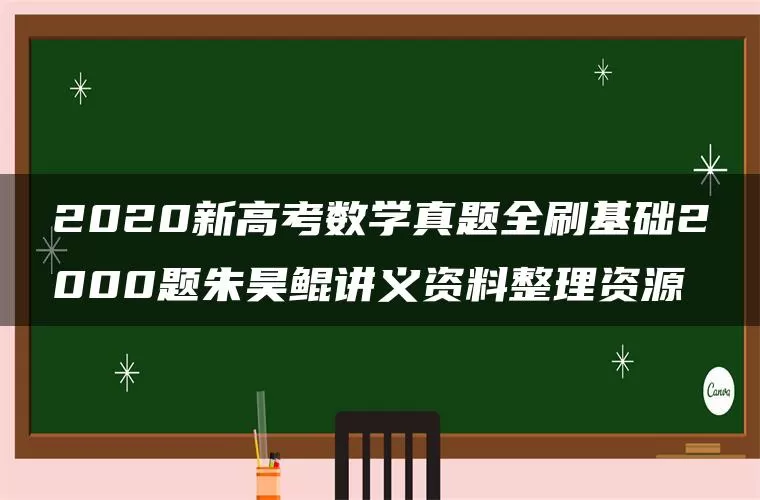 2020新高考数学真题全刷基础2000题朱昊鲲讲义资料整理资源 2020新高考数学真题全刷基础2000题朱昊鲲讲义资料整理资源