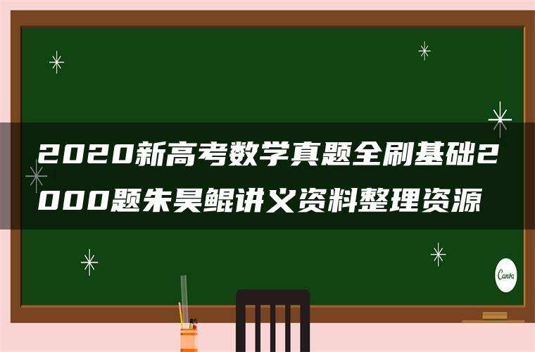 2020新高考数学真题全刷基础2000题朱昊鲲讲义资料整理资源 2020新高考数学真题全刷基础2000题朱昊鲲讲义资料整理资源