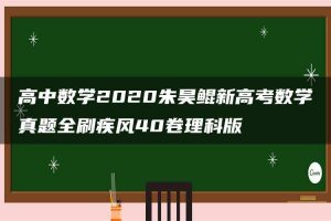 高中数学2020朱昊鲲新高考数学真题全刷疾风40卷理科版