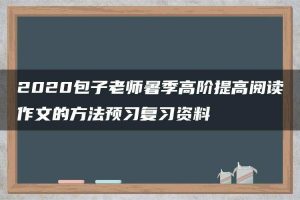 2020包子老师暑季高阶提高阅读作文的方法预习复习资料