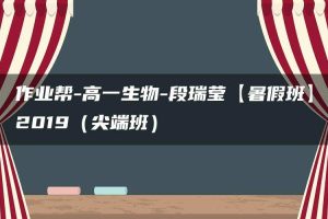 作业帮-高一生物-段瑞莹【暑假班】2019（尖端班）