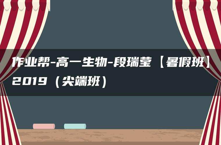作业帮-高一生物-段瑞莹【暑假班】2019（尖端班）