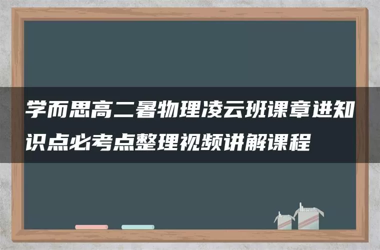 学而思高二暑物理凌云班课章进知识点必考点整理视频讲解课程