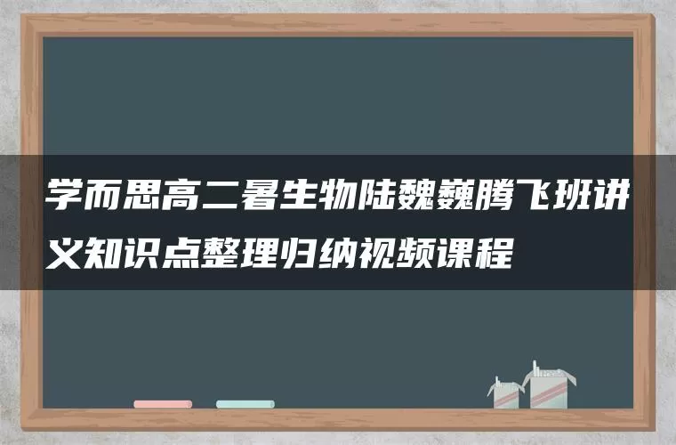 学而思高二暑生物陆魏巍腾飞班讲义知识点整理归纳视频课程