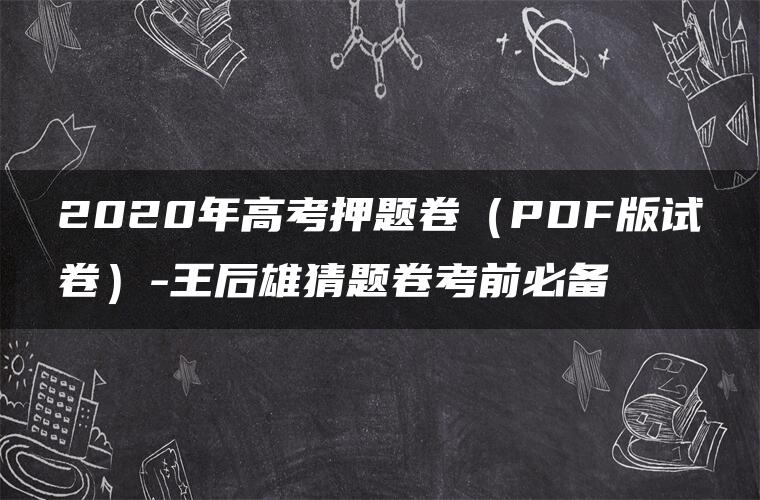 2020年高考押题卷(PDF版试卷)-王后雄猜题卷考前必备 2020年高考押题卷(PDF版试卷)-王后雄猜题卷考前必备