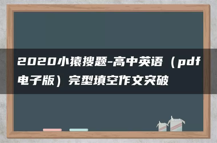 2020小猿搜题-高中英语(pdf电子版)完型填空作文突破 2020小猿搜题-高中英语(pdf电子版)完型填空作文突破