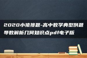 2020小猿搜题-高中数学典型例题导数解析几何知识点pdf电子版