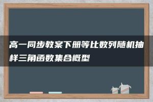 高一同步教案下册等比数列随机抽样三角函数集合概型