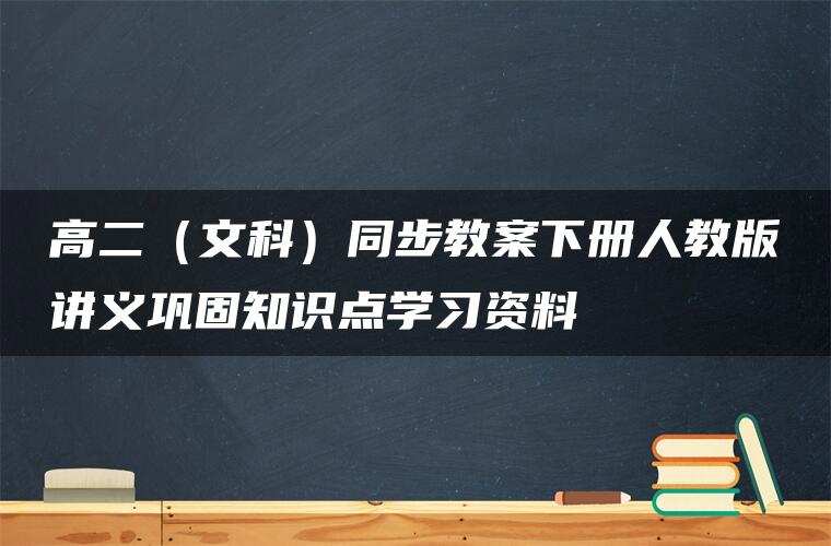 高二(文科)同步教案下册人教版讲义巩固知识点学习资料 高二(文科)同步教案下册人教版讲义巩固知识点学习资料