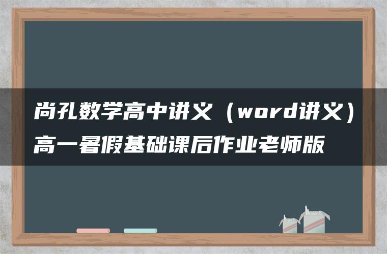 尚孔数学高中讲义(word讲义)高一暑假基础课后作业老师版 尚孔数学高中讲义(word讲义)高一暑假基础课后作业老师版