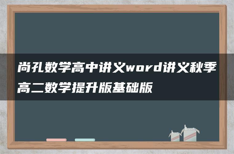 尚孔数学高中讲义word讲义秋季高二数学提升版基础版 尚孔数学高中讲义word讲义秋季高二数学提升版基础版