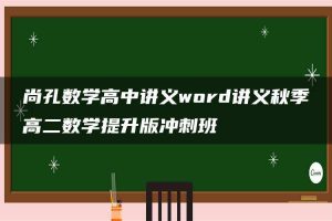 尚孔数学高中讲义word讲义秋季高二数学提升版冲刺班