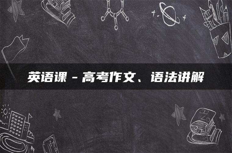 英语课－高考作文、语法讲解