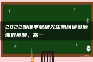 2022跟谁学张继光生物网课资源课程视频，高一