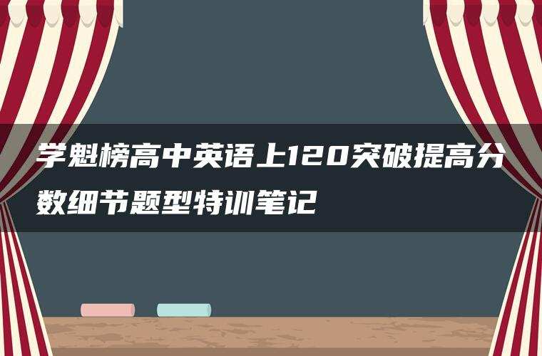 学魁榜高中英语上120突破提高分数细节题型特训笔记 学魁榜高中英语上120突破提高分数细节题型特训笔记