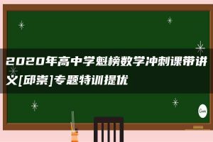 2020年高中学魁榜数学冲刺课带讲义[邱崇]专题特训提优
