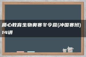 质心教育生物奥赛冬令营(冲国赛班) 14讲