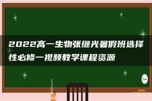 2022高一生物张继光暑假班选择性必修一视频教学课程资源