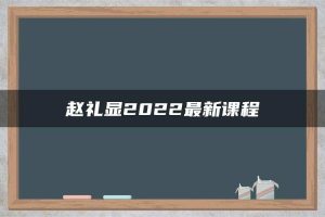 赵礼显2022最新课程