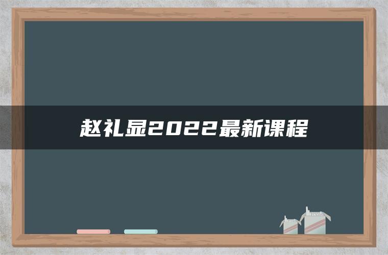 赵礼显2022最新课程