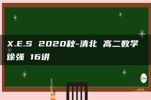 X.E.S 2020秋-清北 高二数学 徐强 16讲