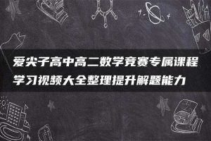 爱尖子高中高二数学竞赛专属课程学习视频大全整理提升解题能力